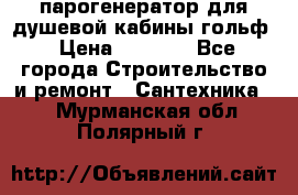 парогенератор для душевой кабины гольф › Цена ­ 4 000 - Все города Строительство и ремонт » Сантехника   . Мурманская обл.,Полярный г.